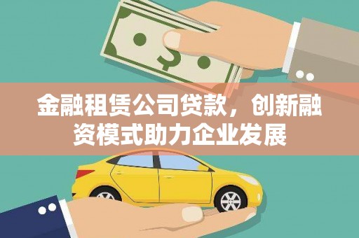 西陵金融租赁公司贷款，创新融资模式助力企业发展