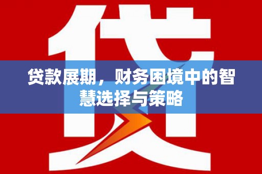 青河贷款展期，财务困境中的智慧选择与策略