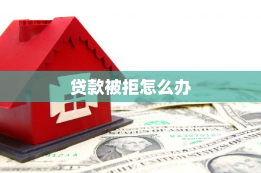 沁县贷款被拒怎么办