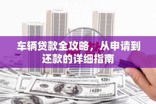 木兰车辆贷款全攻略,从申请到还款的详细指南 木兰车辆贷款全攻略,从申请到还款的详细指南