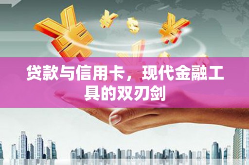 上杭贷款与信用卡，现代金融工具的双刃剑