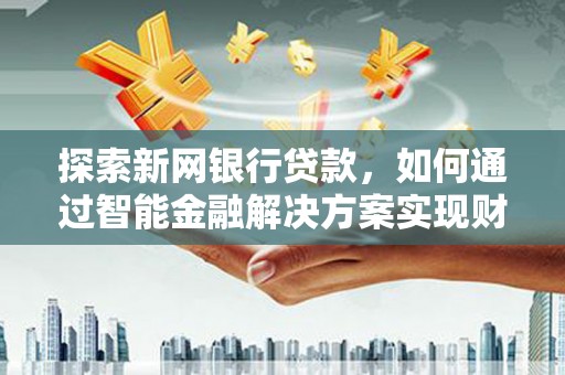 乌当探索新网银行贷款，如何通过智能金融解决方案实现财富增长