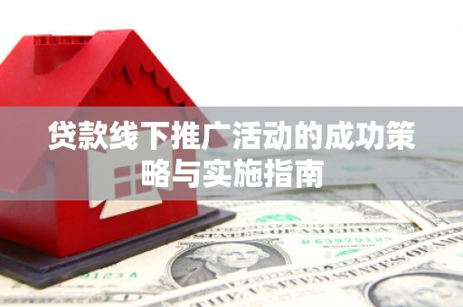 淮安贷款线下推广活动的成功策略与实施指南