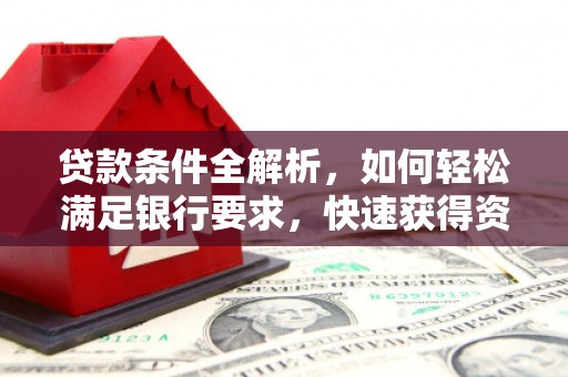 成县贷款条件全解析，如何轻松满足银行要求，快速获得资金支持