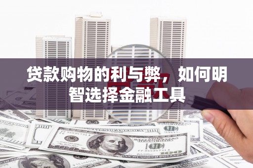 青白江贷款购物的利与弊，如何明智选择金融工具