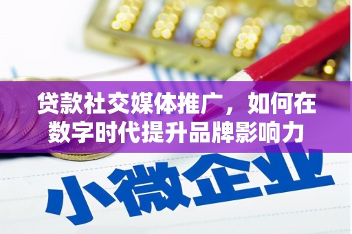 衡东贷款社交媒体推广，如何在数字时代提升品牌影响力