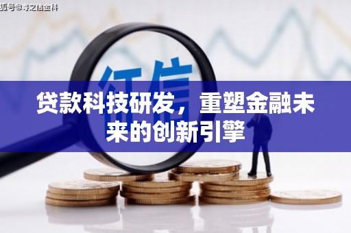 利辛贷款科技研发，重塑金融未来的创新引擎