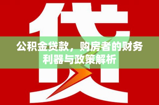 瑞芳公积金贷款，购房者的财务利器与政策解析