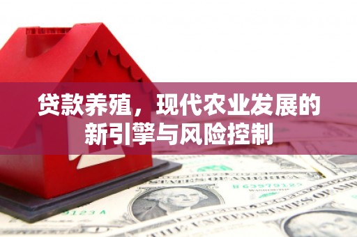 罗山贷款养殖，现代农业发展的新引擎与风险控制