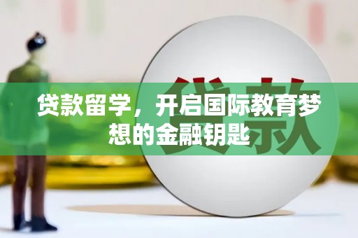南华贷款留学，开启国际教育梦想的金融钥匙