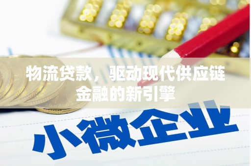 云浮物流贷款，驱动现代供应链金融的新引擎