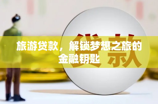燕郊旅游贷款，解锁梦想之旅的金融钥匙