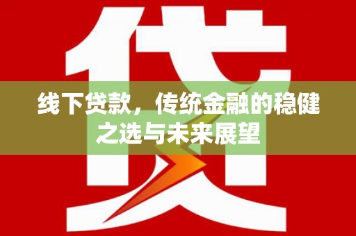 港闸线下贷款，传统金融的稳健之选与未来展望