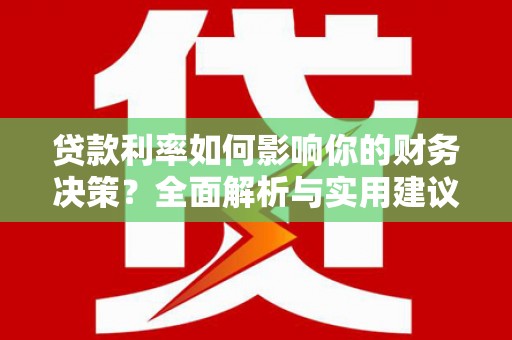 资兴贷款利率如何影响你的财务决策？全面解析与实用建议