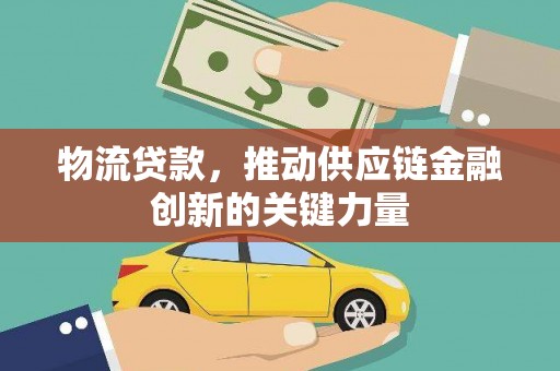 鸡东物流贷款，推动供应链金融创新的关键力量