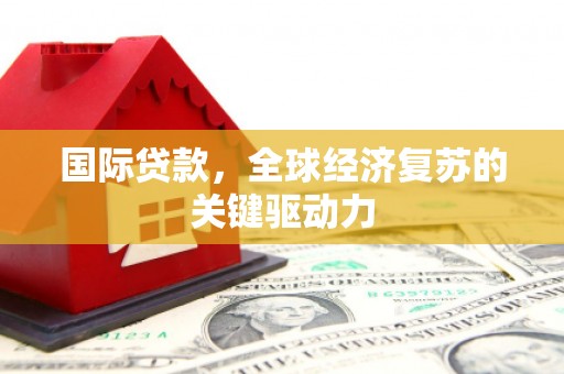 邗江国际贷款，全球经济复苏的关键驱动力