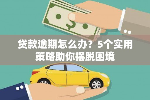 朱家尖贷款逾期怎么办？5个实用策略助你摆脱困境