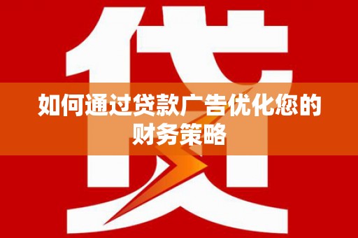 资溪如何通过贷款广告优化您的财务策略