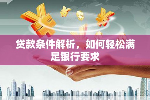 西夏贷款条件解析，如何轻松满足银行要求
