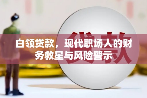 尚义白领贷款，现代职场人的财务救星与风险警示