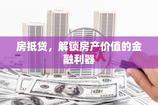 怀柔房抵贷，解锁房产价值的金融利器