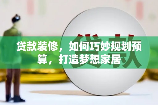 民和贷款装修，如何巧妙规划预算，打造梦想家居