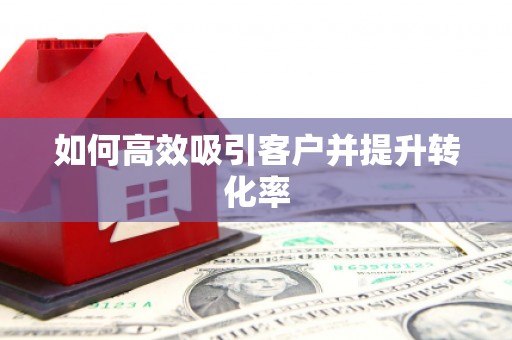 富顺如何高效吸引客户并提升转化率