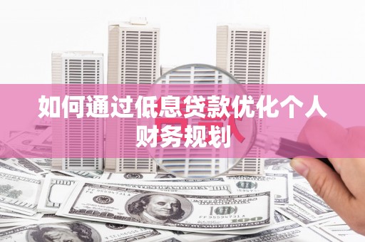 青羊如何通过低息贷款优化个人财务规划