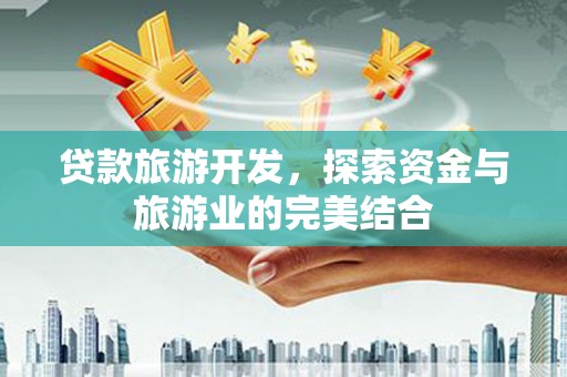 铜山贷款旅游开发，探索资金与旅游业的完美结合