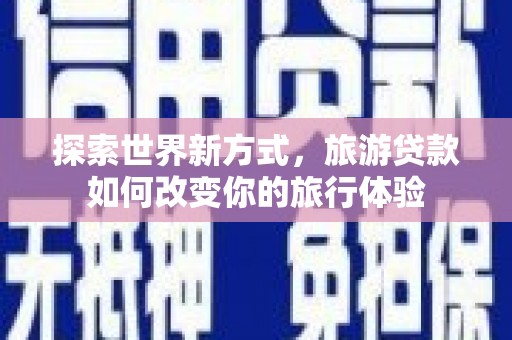新都探索世界新方式，旅游贷款如何改变你的旅行体验