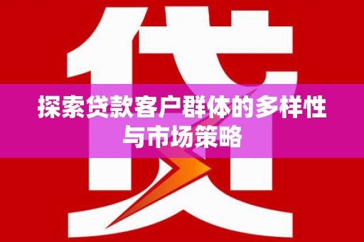 新建探索贷款客户群体的多样性与市场策略
