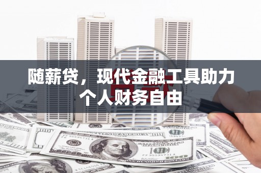 青冈随薪贷，现代金融工具助力个人财务自由