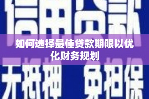 南丰如何选择最佳贷款期限以优化财务规划