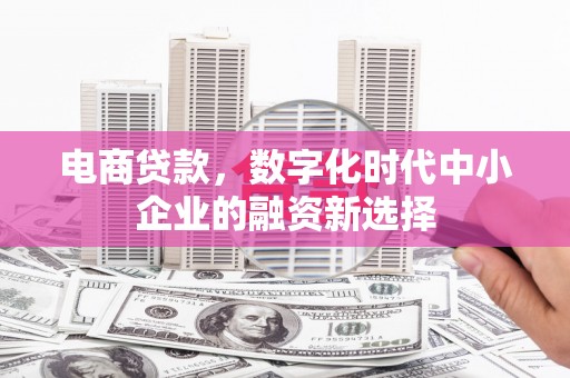 古县电商贷款，数字化时代中小企业的融资新选择