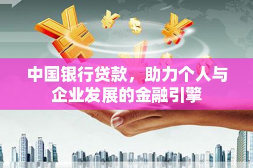 吕梁中国银行贷款，助力个人与企业发展的金融引擎