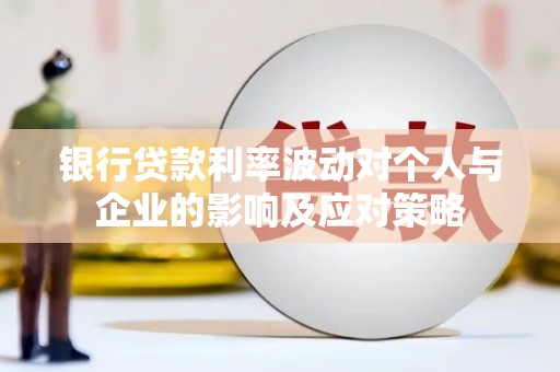 天等银行贷款利率波动对个人与企业的影响及应对策略