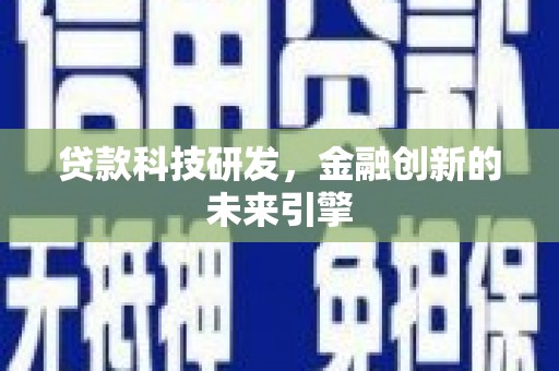 怀化贷款科技研发，金融创新的未来引擎