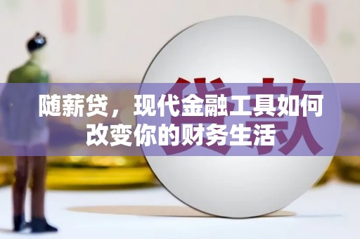 宜君随薪贷，现代金融工具如何改变你的财务生活