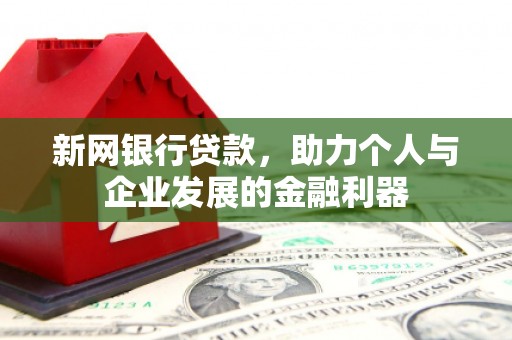 顺庆新网银行贷款，助力个人与企业发展的金融利器