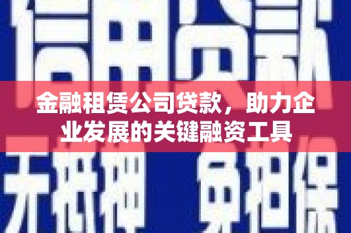 屏山金融租赁公司贷款，助力企业发展的关键融资工具