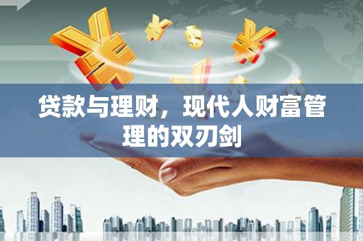 三重贷款与理财，现代人财富管理的双刃剑