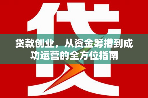 淇滨贷款创业，从资金筹措到成功运营的全方位指南