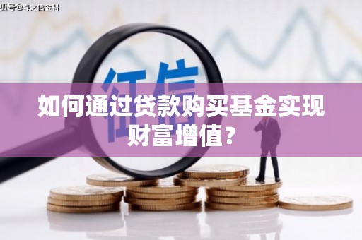 荔浦如何通过贷款购买基金实现财富增值？