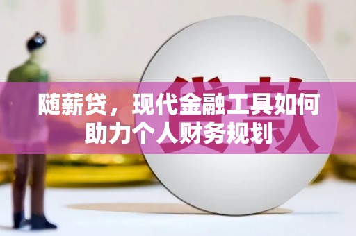 文登随薪贷，现代金融工具如何助力个人财务规划