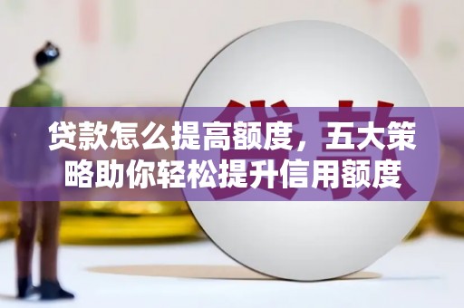 茂林贷款怎么提高额度，五大策略助你轻松提升信用额度