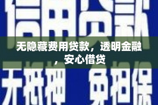 交口无隐藏费用贷款，透明金融，安心借贷