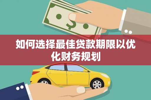 弥陀如何选择最佳贷款期限以优化财务规划