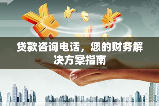 六横贷款咨询电话，您的财务解决方案指南