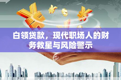 腾冲白领贷款，现代职场人的财务救星与风险警示