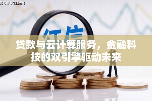 德宏贷款与云计算服务，金融科技的双引擎驱动未来